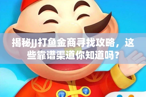 揭秘JJ打鱼金商寻找攻略，这些靠谱渠道你知道吗？