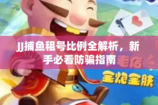 JJ捕鱼租号比例全解析，新手必看防骗指南