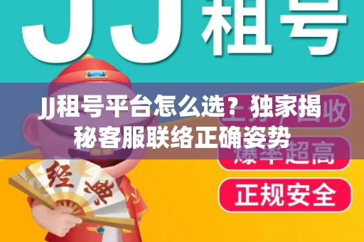 JJ租号平台怎么选？独家揭秘客服联络正确姿势