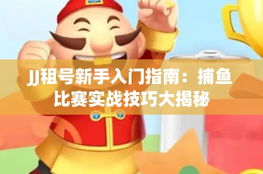 JJ租号新手入门指南：捕鱼比赛实战技巧大揭秘