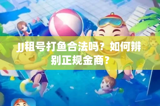 JJ租号打鱼合法吗？如何辨别正规金商？