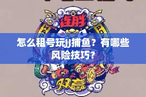 怎么租号玩JJ捕鱼？有哪些风险技巧？
